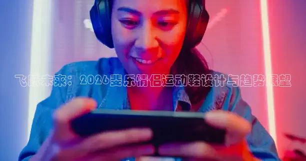 飞跃未来：2026斐乐情侣运动鞋设计与趋势展望